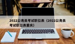 2022公务员考试职位表（2022公务员考试职位表重庆）