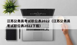 江苏公务员考试职位表2022（江苏公务员考试职位表2022下载）