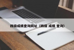 四级成绩查询网址（四级 成绩 查询）