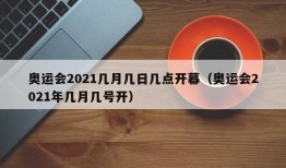 奥运会2021几月几日几点开幕（奥运会2021年几月几号开）