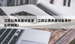 江苏公务员面试名单（江苏公务员面试名单什么时候出）