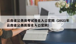 云南省公务员考试报名入口官网（2021年云南省公务员报名入口官网）