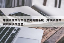 中国研究生招生信息网调剂系统（中国研究生调剂网调剂信息）