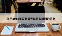 关于2015年公务员考试报名时间的信息