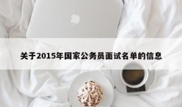 关于2015年国家公务员面试名单的信息