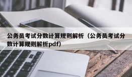 公务员考试分数计算规则解析（公务员考试分数计算规则解析pdf）