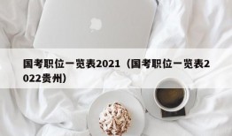 国考职位一览表2021（国考职位一览表2022贵州）