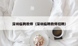 深圳临聘教师（深圳临聘教师招聘）