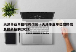 天津事业单位招聘信息（天津事业单位招聘信息最新招聘2023）