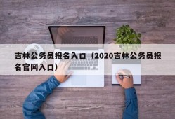 吉林公务员报名入口（2020吉林公务员报名官网入口）