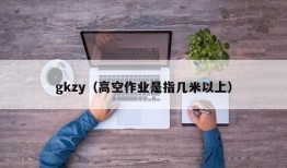 gkzy（高空作业是指几米以上）