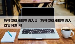 教师资格成绩查询入口（教师资格成绩查询入口官网查询）