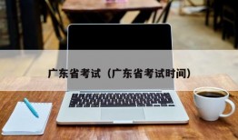 广东省考试（广东省考试时间）