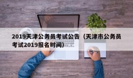 2019天津公务员考试公告（天津市公务员考试2019报名时间）