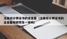 注册会计师证书的含金量（注册会计师证书的含金量和研究生一样吗）