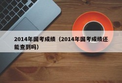 2014年国考成绩（2014年国考成绩还能查到吗）