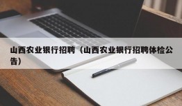 山西农业银行招聘（山西农业银行招聘体检公告）