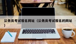 公务员考试报名网址（公务员考试报名的网址）