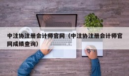 中注协注册会计师官网（中注协注册会计师官网成绩查询）