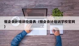 恒企会计培训价目表（恒企会计培训学校官网）