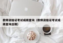 教师资格证考试成绩查询（教师资格证考试成绩查询日期）