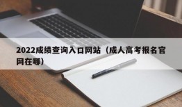 2022成绩查询入口网站（成人高考报名官网在哪）