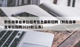 黔东南事业单位招考信息最新招聘（黔东南事业单位招聘2020职位表）