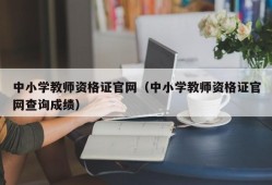 中小学教师资格证官网（中小学教师资格证官网查询成绩）