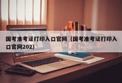 国考准考证打印入口官网（国考准考证打印入口官网202）