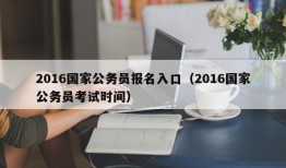 2016国家公务员报名入口（2016国家公务员考试时间）