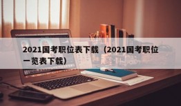 2021国考职位表下载（2021国考职位一览表下载）