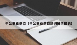 中公事业单位（中公事业单位培训班价格表）