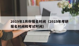 2019年1月份报名时间（2019年考研报名时间和考试时间）