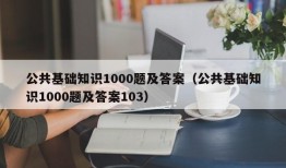 公共基础知识1000题及答案（公共基础知识1000题及答案103）