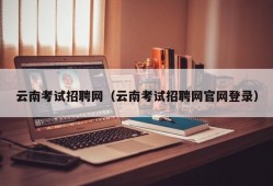 云南考试招聘网（云南考试招聘网官网登录）