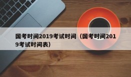 国考时间2019考试时间（国考时间2019考试时间表）