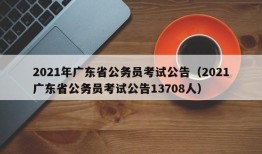 2021年广东省公务员考试公告（2021广东省公务员考试公告13708人）