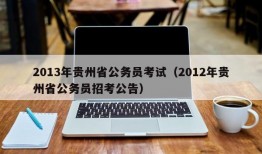 2013年贵州省公务员考试（2012年贵州省公务员招考公告）