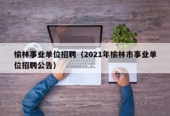 榆林事业单位招聘（2021年榆林市事业单位招聘公告）