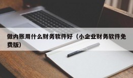 做内账用什么财务软件好（小企业财务软件免费版）