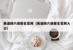 英语四六级报名官网（英语四六级报名官网入口）