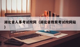 湖北省人事考试院网（湖北省教育考试院网站）