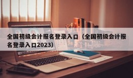 全国初级会计报名登录入口（全国初级会计报名登录入口2023）