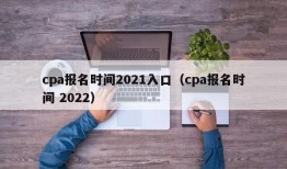 cpa报名时间2021入口（cpa报名时间 2022）