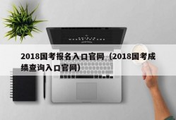 2018国考报名入口官网（2018国考成绩查询入口官网）