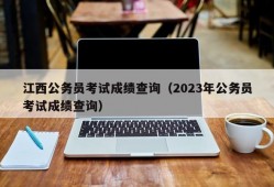 江西公务员考试成绩查询（2023年公务员考试成绩查询）