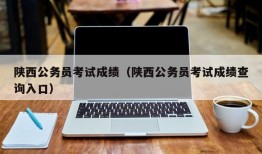 陕西公务员考试成绩（陕西公务员考试成绩查询入口）