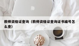 教师资格证查询（教师资格证查询证书编号怎么查）