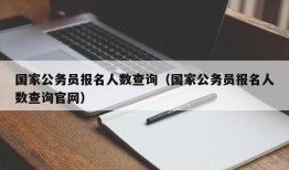 国家公务员报名人数查询（国家公务员报名人数查询官网）