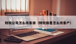 财税公司怎么找客源（财税销售怎么找客户）